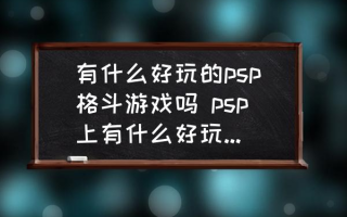  ,PSP的格斗游戏哪个最好玩？